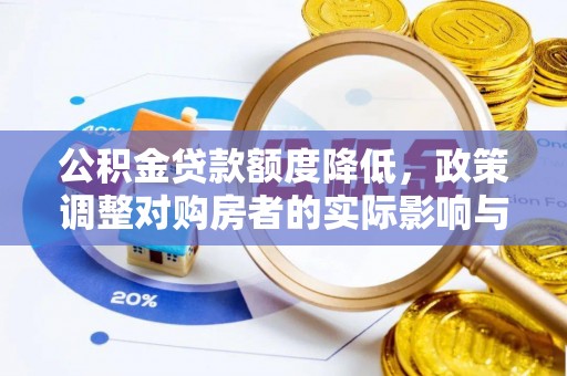 罗庄公积金贷款额度降低，政策调整对购房者的实际影响与应对策略