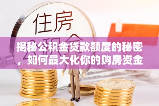 罗庄揭秘公积金贷款额度的秘密，如何最大化你的购房资金