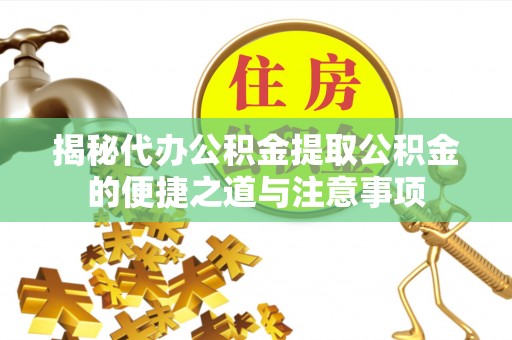 罗庄揭秘代办公积金提取公积金的便捷之道与注意事项