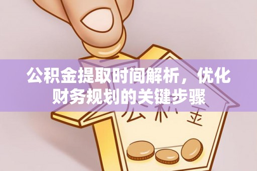 罗庄公积金提取时间解析，优化财务规划的关键步骤