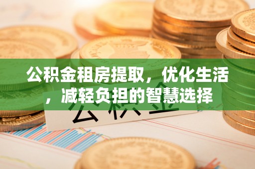 罗庄公积金租房提取，优化生活，减轻负担的智慧选择