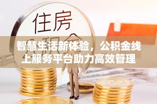 罗庄智慧生活新体验，公积金线上服务平台助力高效管理