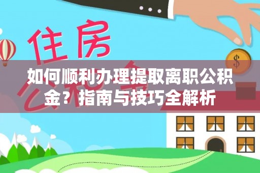 罗庄如何顺利办理提取离职公积金？指南与技巧全解析