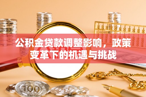 罗庄公积金贷款调整影响，政策变革下的机遇与挑战