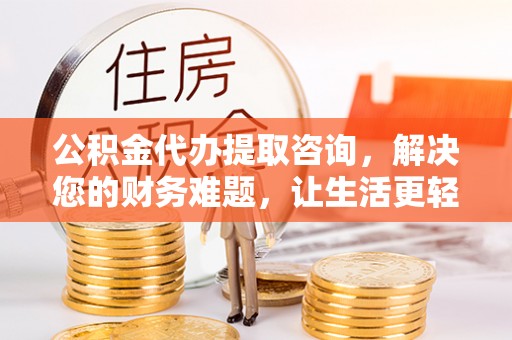罗庄公积金代办提取咨询，解决您的财务难题，让生活更轻松