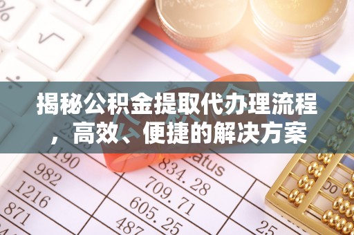 罗庄揭秘公积金提取代办理流程，高效、便捷的解决方案