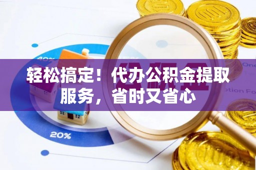 罗庄轻松搞定！代办公积金提取服务，省时又省心