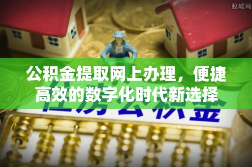 罗庄公积金提取网上办理，便捷高效的数字化时代新选择
