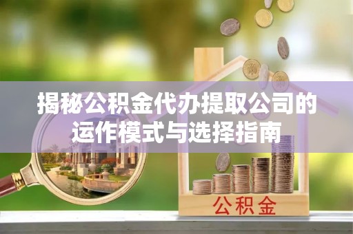 罗庄揭秘公积金代办提取公司的运作模式与选择指南
