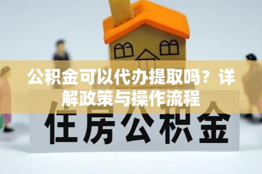 罗庄公积金可以代办提取吗？详解政策与操作流程