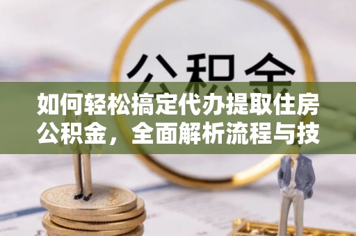 罗庄如何轻松搞定代办提取住房公积金，全面解析流程与技巧