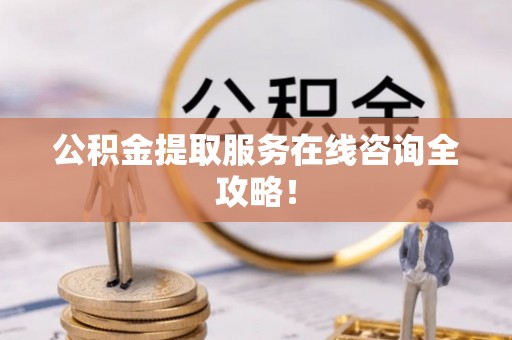 罗庄公积金提取服务在线咨询全攻略！