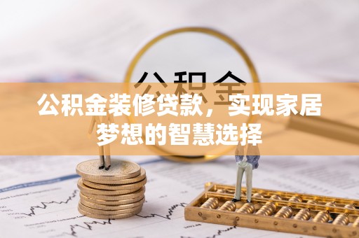 罗庄公积金装修贷款，实现家居梦想的智慧选择