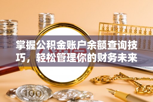 罗庄掌握公积金账户余额查询技巧，轻松管理你的财务未来