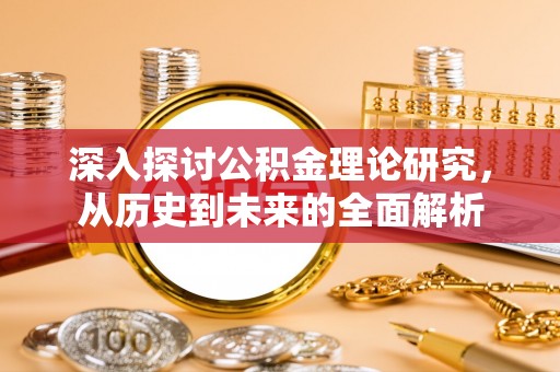 罗庄深入探讨公积金理论研究，从历史到未来的全面解析