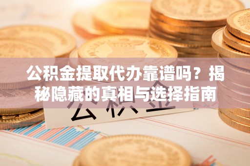 罗庄公积金提取代办靠谱吗？揭秘隐藏的真相与选择指南