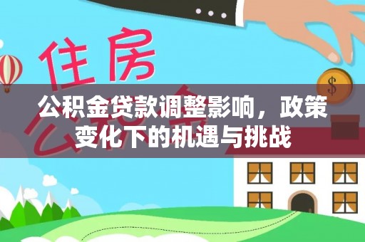 罗庄公积金贷款调整影响，政策变化下的机遇与挑战