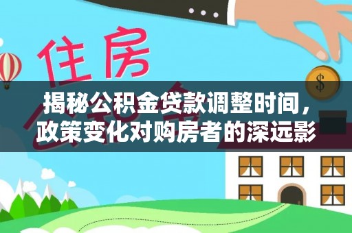 罗庄揭秘公积金贷款调整时间，政策变化对购房者的深远影响