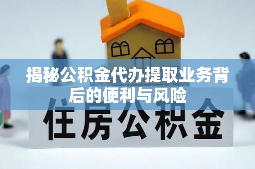 罗庄揭秘公积金代办提取业务背后的便利与风险