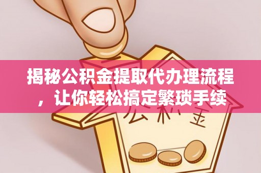 罗庄揭秘公积金提取代办理流程，让你轻松搞定繁琐手续