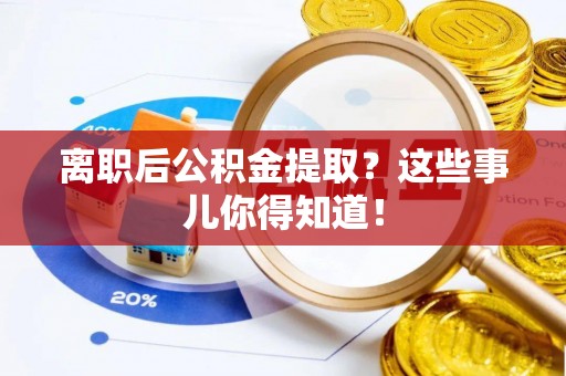 罗庄离职后公积金提取？这些事儿你得知道！