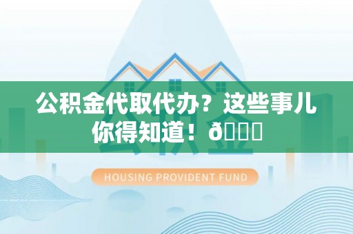 罗庄公积金代取代办？这些事儿你得知道！😎