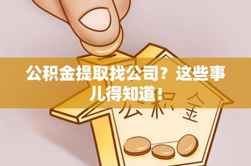 罗庄公积金提取找公司？这些事儿得知道！