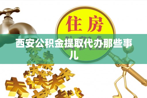 罗庄西安公积金提取代办那些事儿