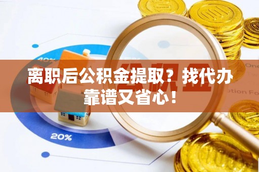罗庄离职后公积金提取？找代办靠谱又省心！