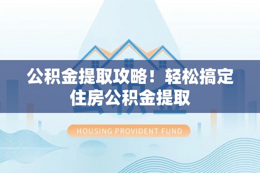 罗庄公积金提取攻略！轻松搞定住房公积金提取