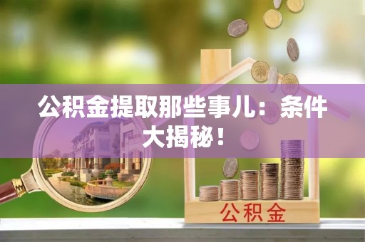 罗庄公积金提取那些事儿：条件大揭秘！