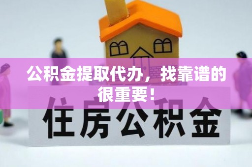 罗庄公积金提取代办，找靠谱的很重要！