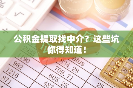 罗庄公积金提取找中介？这些坑你得知道！