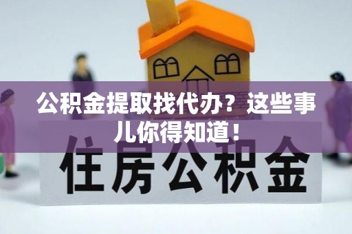 罗庄公积金提取找代办？这些事儿你得知道！