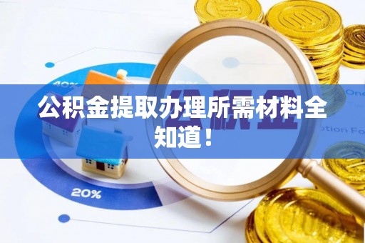 罗庄公积金提取办理所需材料全知道！