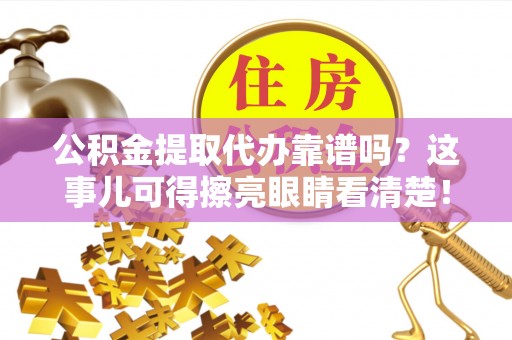 罗庄公积金提取代办靠谱吗？这事儿可得擦亮眼睛看清楚！