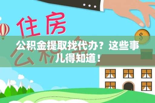 罗庄公积金提取找代办？这些事儿得知道！