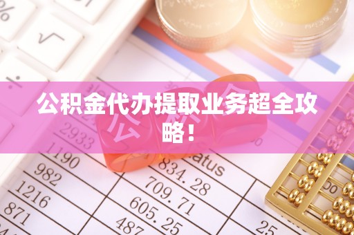 罗庄公积金代办提取业务超全攻略！
