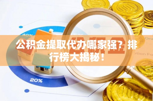 罗庄公积金提取代办哪家强？排行榜大揭秘！