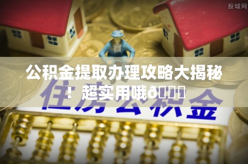 罗庄公积金提取办理攻略大揭秘！超实用哦😉