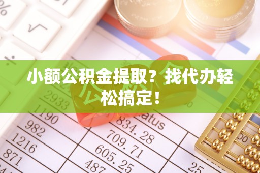罗庄小额公积金提取？找代办轻松搞定！