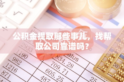罗庄公积金提取那些事儿，找帮取公司靠谱吗？