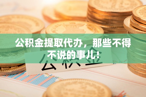 罗庄公积金提取代办，那些不得不说的事儿！