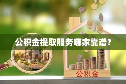 罗庄公积金提取服务哪家靠谱？