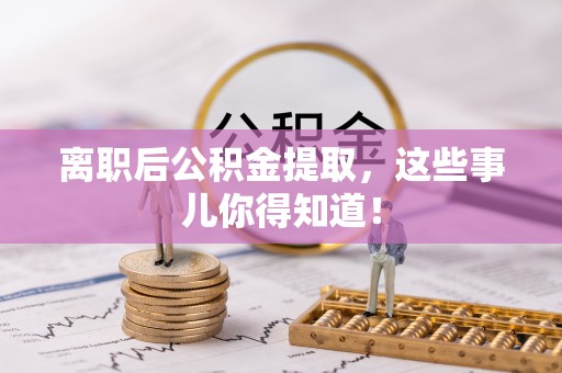 罗庄离职后公积金提取，这些事儿你得知道！