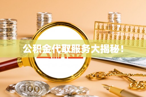 罗庄公积金代取服务大揭秘！