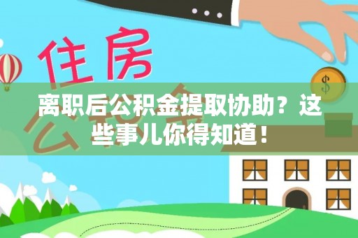 罗庄离职后公积金提取协助？这些事儿你得知道！