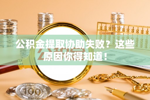 罗庄公积金提取协助失败？这些原因你得知道！
