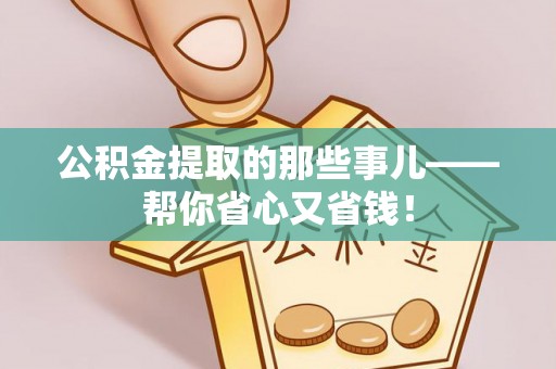 罗庄公积金提取的那些事儿——帮你省心又省钱！