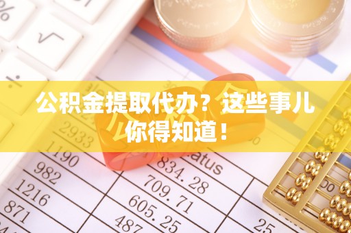罗庄公积金提取代办？这些事儿你得知道！